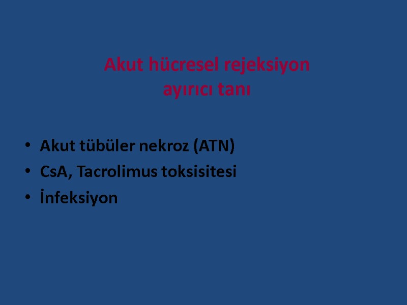 Akut hücresel rejeksiyon  ayırıcı tanı Akut tübüler nekroz (ATN) CsA, Tacrolimus toksisitesi İnfeksiyon